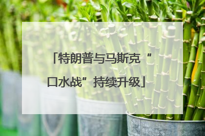 特朗普与马斯克“口水战”持续升级