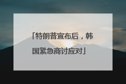 特朗普宣布后，韩国紧急商讨应对