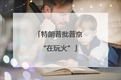 特朗普批普京“在玩火”