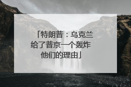 特朗普：乌克兰给了普京一个轰炸他们的理由
