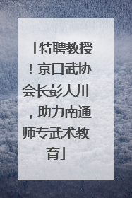 特聘教授！京口武协会长彭大川，助力南通师专武术教育