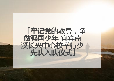 牢记党的教导，争做强国少年 宜宾南溪长兴中心校举行少先队入队仪式