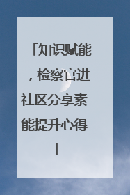知识赋能，检察官进社区分享素能提升心得