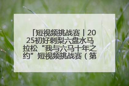 短视频挑战赛丨2025初好刺梨六盘水马拉松“我与六马十年之约”短视频挑战赛（第一阶段）即将开启