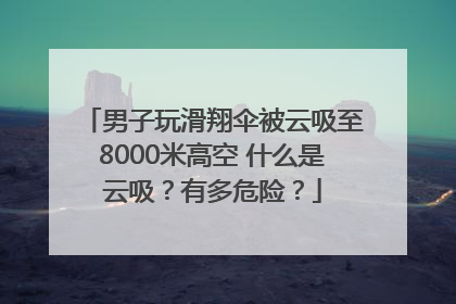 男子玩滑翔伞被云吸至8000米高空 什么是云吸？有多危险？
