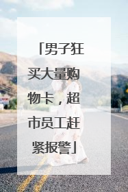 男子狂买大量购物卡，超市员工赶紧报警