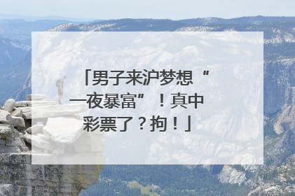 男子来沪梦想“一夜暴富”！真中彩票了？拘！
