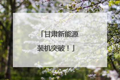 甘肃新能源装机突破！