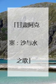 甘肃阿克塞：沙与水之歌