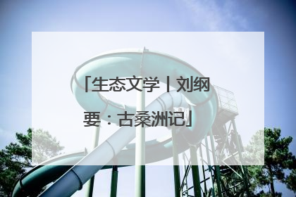 生态文学丨刘纲要：古桑洲记