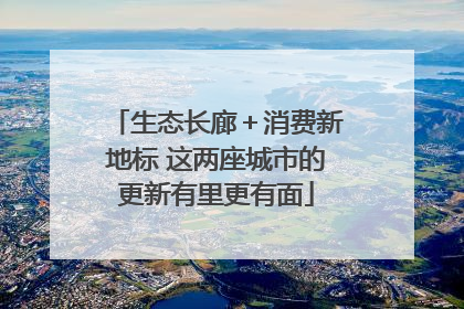 生态长廊＋消费新地标 这两座城市的更新有里更有面