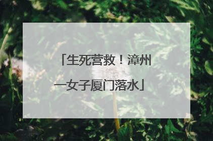 生死营救！漳州一女子厦门落水