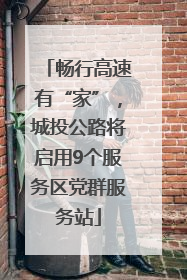 畅行高速有“家”，城投公路将启用9个服务区党群服务站