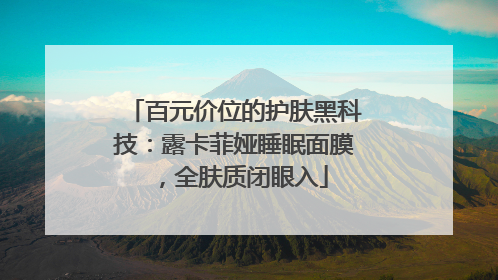 百元价位的护肤黑科技：露卡菲娅睡眠面膜，全肤质闭眼入