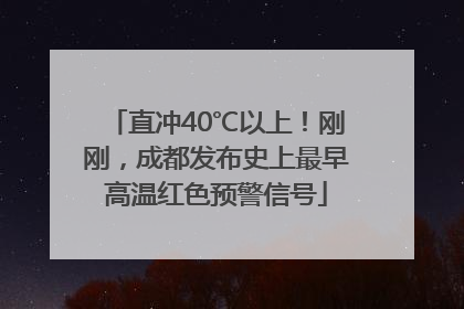 直冲40℃以上！刚刚，成都发布史上最早高温红色预警信号