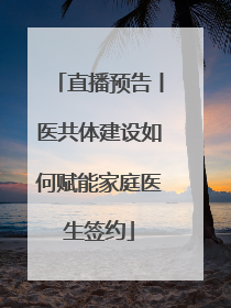 直播预告丨医共体建设如何赋能家庭医生签约