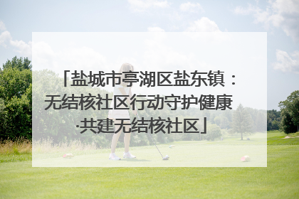 盐城市亭湖区盐东镇：无结核社区行动守护健康 ·共建无结核社区