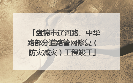 盘锦市辽河路、中华路部分道路管网修复（防灾减灾）工程竣工