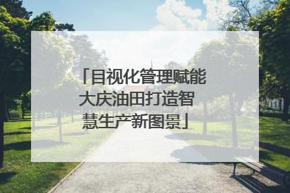 目视化管理赋能 大庆油田打造智慧生产新图景