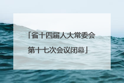 省十四届人大常委会第十七次会议闭幕
