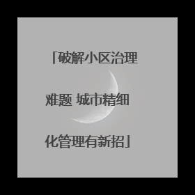 破解小区治理难题 城市精细化管理有新招
