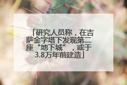 研究人员称，在吉萨金字塔下发现第二座“地下城”，或于3.8万年前建造