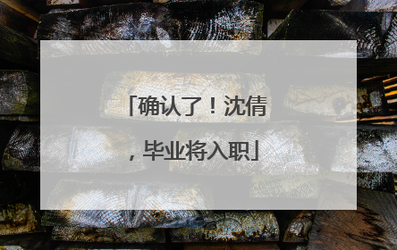 确认了！沈倩，毕业将入职