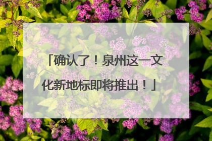 确认了！泉州这一文化新地标即将推出！