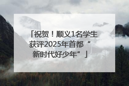 祝贺！顺义1名学生获评2025年首都“新时代好少年”