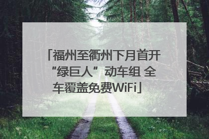 福州至衢州下月首开“绿巨人”动车组 全车覆盖免费WiFi