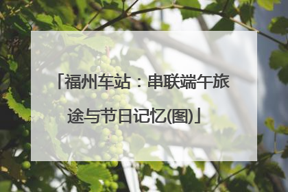 福州车站：串联端午旅途与节日记忆(图)