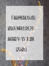 福州鼓东街道庆城社区开展端午节主题活动