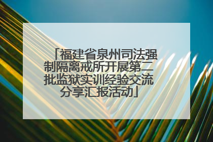 福建省泉州司法强制隔离戒所开展第二批监狱实训经验交流分享汇报活动