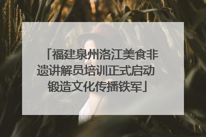 福建泉州洛江美食非遗讲解员培训正式启动 锻造文化传播铁军