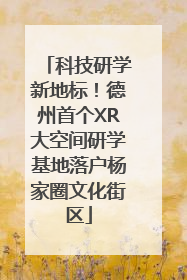 科技研学新地标！德州首个XR大空间研学基地落户杨家圈文化街区