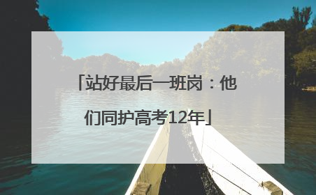 站好最后一班岗：他们同护高考12年