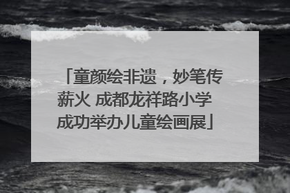 童颜绘非遗，妙笔传薪火 成都龙祥路小学成功举办儿童绘画展