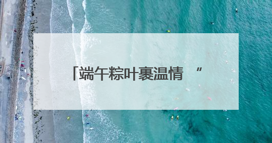 端午粽叶裹温情 “六一”童心向未来