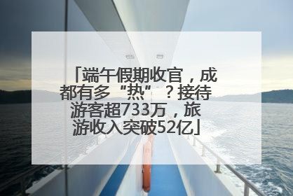 端午假期收官，成都有多“热”？接待游客超733万，旅游收入突破52亿