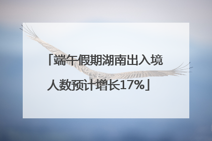 端午假期湖南出入境人数预计增长17%