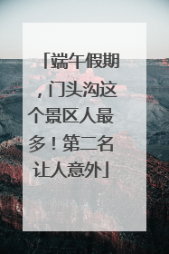 端午假期，门头沟这个景区人最多！第二名让人意外