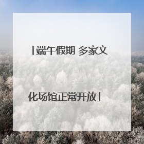 端午假期 多家文化场馆正常开放