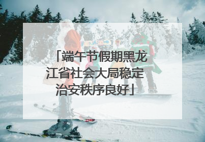 端午节假期黑龙江省社会大局稳定治安秩序良好