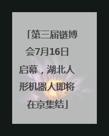第三届链博会7月16日启幕，湖北人形机器人即将在京集结