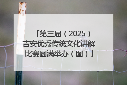 第三届（2025）吉安优秀传统文化讲解比赛圆满举办（图）