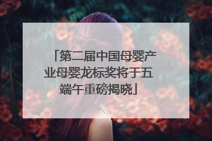 第二届中国母婴产业母婴龙标奖将于五端午重磅揭晓