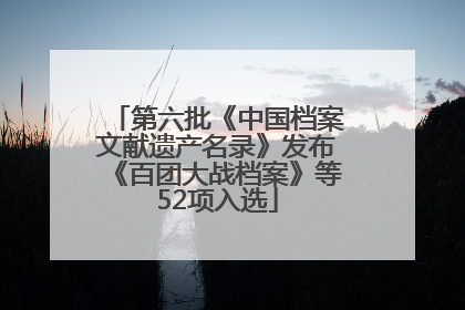 第六批《中国档案文献遗产名录》发布《百团大战档案》等52项入选