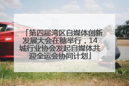 第四届湾区自媒体创新发展大会在穗举行，14城行业协会发起自媒体共迎全运会协同计划