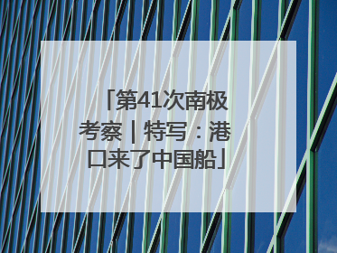 第41次南极考察｜特写：港口来了中国船