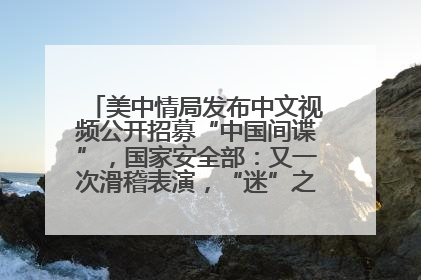 美中情局发布中文视频公开招募“中国间谍”，国家安全部：又一次滑稽表演，“迷”之操作沦为国际笑柄